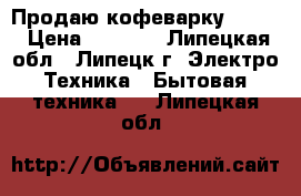 Продаю кофеварку TEFAL › Цена ­ 1 600 - Липецкая обл., Липецк г. Электро-Техника » Бытовая техника   . Липецкая обл.